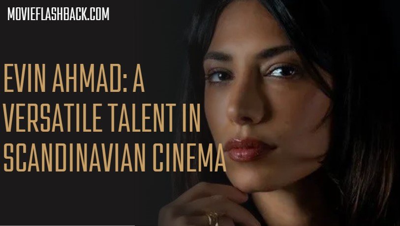 Evin Ahmad: A Versatile Talent in Scandinavian Cinema