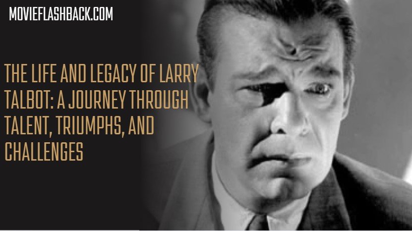 The Life and Legacy of Larry Talbot: A Journey Through Talent, Triumphs, and Challenges